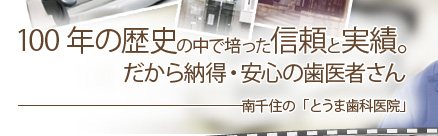 100年の歴史の中で培った信頼と実績。だから納得・安心の歯医者さん ――南千住の「とうま歯科医院」