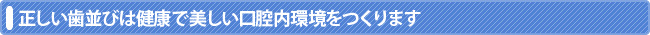 正しい歯並びは健康で美しい口腔内環境をつくります