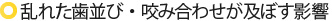 乱れた歯並び・咬み合わせが及ぼす影響