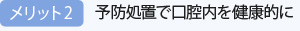 メリット2：予防処置で口腔内を健康的に