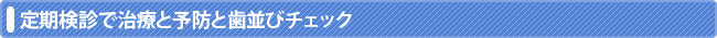 定期検診で治療と予防と歯並びチェック